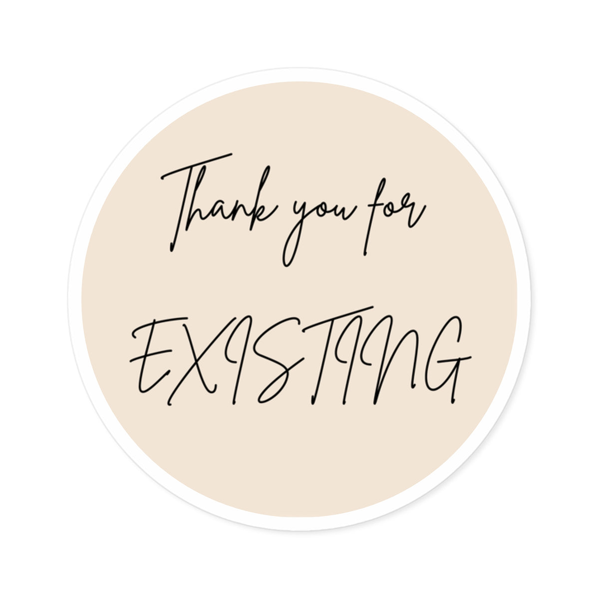 Round Sticker — “Thank You for Existing” Beige Vinyl Sticker for Laptops, Gifts & Packaging