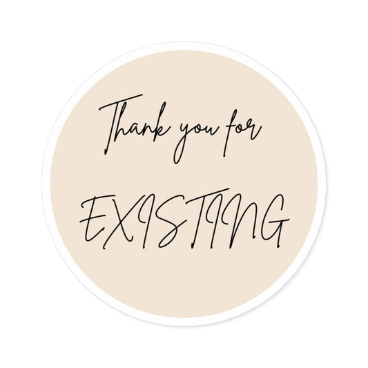 Round Sticker — “Thank You for Existing” Beige Vinyl Sticker for Laptops, Gifts & Packaging